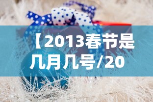 【2013春节是几月几号/2013年春节是阳历几号】 【2013春节是几月几号/2013年春节是阳历几号】