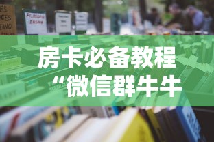 房卡必备教程“微信群牛牛房卡哪里购买”详细房卡怎么购买教程 房卡必备教程“微信群牛牛房卡哪里购买”详细房卡怎么购买教程