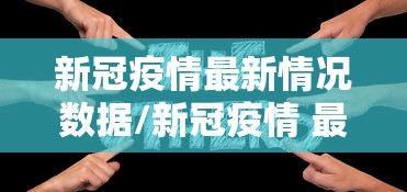 新冠疫情最新情况数据/新冠疫情 最新情况