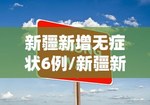 新疆新增无症状6例/新疆新增无症状6例病例 新疆新增无症状6例/新疆新增无症状6例病例