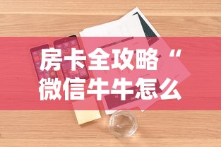 房卡全攻略“微信牛牛怎么自建房间”详细房卡使用教程