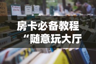房卡必备教程“随意玩大厅怎么买房卡”房卡获取方式 房卡必备教程“随意玩大厅怎么买房卡”房卡获取方式
