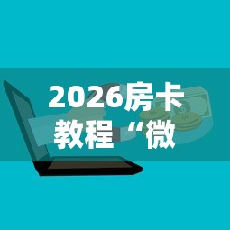 2026房卡教程“微信牛牛房卡金花房卡”详细房卡怎么购买教程