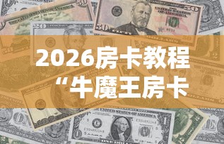 2026房卡教程“牛魔王房卡哪里买”房卡使用教程