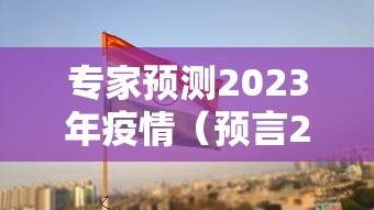 专家预测2023年疫情（预言2021年疫情）