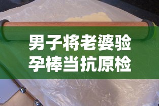 男子将老婆验孕棒当抗原检测发群里:男子用验孕棒测出怀孕
