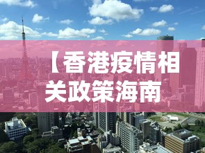 【香港疫情相关政策海南省最新/香港疫情管理措施】 【香港疫情相关政策海南省最新/香港疫情管理措施】