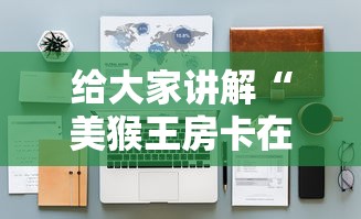 给大家讲解“美猴王房卡在那买”详细房卡怎么购买教程 给大家讲解“美猴王房卡在那买”详细房卡怎么购买教程