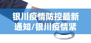 银川疫情防控最新通知/银川疫情紧急通知 银川疫情防控最新通知/银川疫情紧急通知