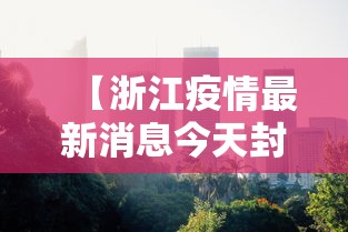 【浙江疫情最新消息今天封城了/浙江疫情最新消息封路】