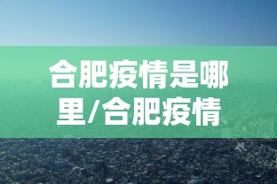 合肥疫情是哪里/合肥疫情在哪 合肥疫情是哪里/合肥疫情在哪