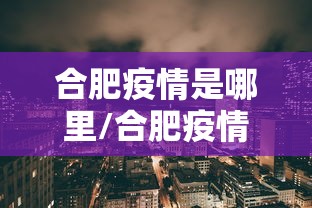 合肥疫情是哪里/合肥疫情在哪 合肥疫情是哪里/合肥疫情在哪