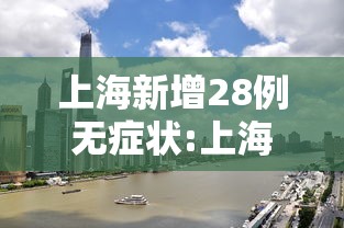 上海新增28例无症状:上海新增1例本土无症状感染者 上海新增28例无症状:上海新增1例本土无症状感染者