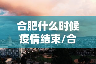 合肥什么时候疫情结束/合肥疫情从什么时候开始 合肥什么时候疫情结束/合肥疫情从什么时候开始