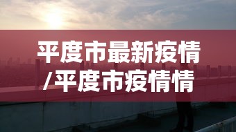 平度市最新疫情/平度市疫情情况 平度市最新疫情/平度市疫情情况