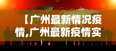 【广州最新情况疫情,广州最新疫情实况】 【广州最新情况疫情,广州最新疫情实况】