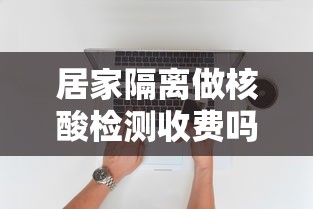 居家隔离做核酸检测收费吗长春(长春居家隔离核酸检测费用) 居家隔离做核酸检测收费吗长春(长春居家隔离核酸检测费用)