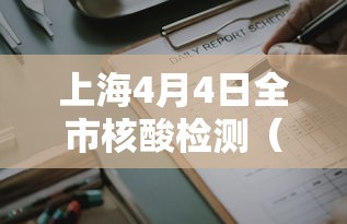 上海4月4日全市核酸检测(上海市4小时出核酸检测结果) 上海4月4日全市核酸检测(上海市4小时出核酸检测结果)
