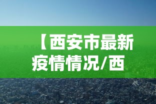 【西安市最新疫情情况/西安市疫情消息】 【西安市最新疫情情况/西安市疫情消息】
