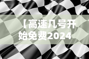 【高速几号开始免费2024,2021高速路几号免费】 【高速几号开始免费2024,2021高速路几号免费】