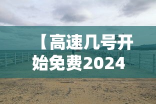 【高速几号开始免费2024,2021高速路几号免费】 【高速几号开始免费2024,2021高速路几号免费】