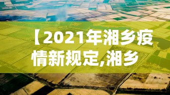 【2021年湘乡疫情新规定,湘乡市疫情最新进展】 【2021年湘乡疫情新规定,湘乡市疫情最新进展】