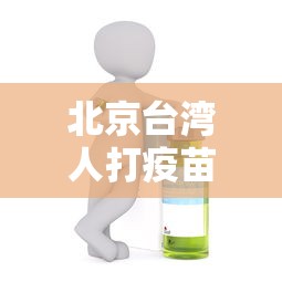 北京台湾人打疫苗:北京台胞疫苗