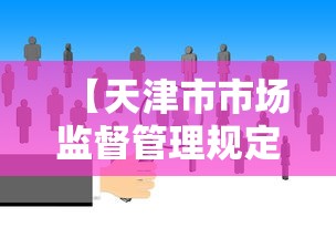 【天津市市场监督管理规定,天津市市场监督管理电话】 【天津市市场监督管理规定,天津市市场监督管理电话】