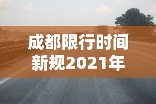 成都限行时间新规2021年11月(成都限行时间新规2020年11月20号) 成都限行时间新规2021年11月(成都限行时间新规2020年11月20号)