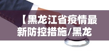 【黑龙江省疫情最新防控措施/黑龙江省疫情最新规定】