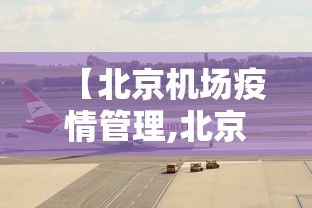 【北京机场疫情管理,北京机场疫情防控最新通知】 【北京机场疫情管理,北京机场疫情防控最新通知】