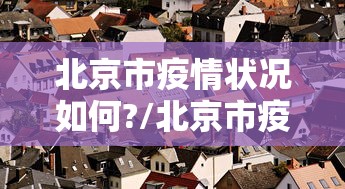 北京市疫情状况如何?/北京市疫情进展情况 北京市疫情状况如何?/北京市疫情进展情况