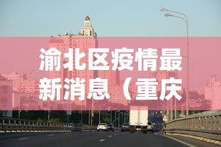 渝北区疫情最新消息(重庆渝北区最新疫情) 渝北区疫情最新消息(重庆渝北区最新疫情)