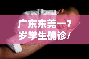 广东东莞一7岁学生确诊/东莞学生被感染细节公布 广东东莞一7岁学生确诊/东莞学生被感染细节公布