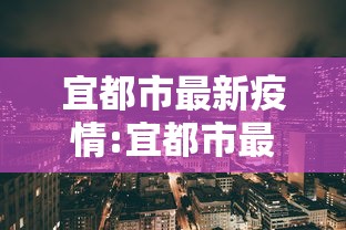 宜都市最新疫情:宜都市最新疫情最新消息