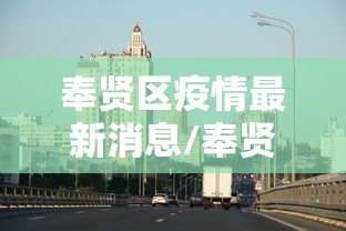 奉贤区疫情最新消息/奉贤区疫情情况