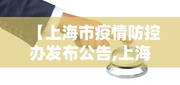 【上海市疫情防控办发布公告,上海市疫情防控最新公告】 【上海市疫情防控办发布公告,上海市疫情防控最新公告】