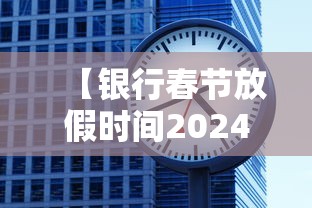 【银行春节放假时间2024/2021年各银行春节放假时间】 【银行春节放假时间2024/2021年各银行春节放假时间】