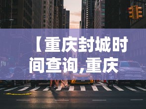 【重庆封城时间查询,重庆封城是真的吗20201129】