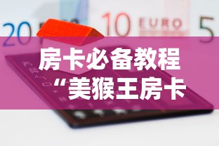 房卡必备教程“美猴王房卡哪里有怎么买”房卡怎么购买 房卡必备教程“美猴王房卡哪里有怎么买”房卡怎么购买