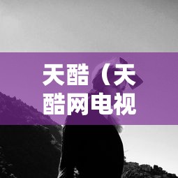 天酷(天酷网电视剧免费观看) 天酷(天酷网电视剧免费观看)