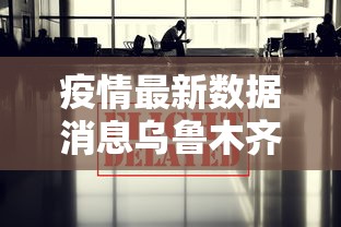 疫情最新数据消息乌鲁木齐/疫情最新数据消息乌鲁木齐新增 疫情最新数据消息乌鲁木齐/疫情最新数据消息乌鲁木齐新增