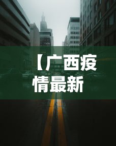 【广西疫情最新消息今天封城了,广西疫情情况?】