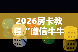 2026房卡教程“微信牛牛游戏房卡”房卡获取方式 2026房卡教程“微信牛牛游戏房卡”房卡获取方式