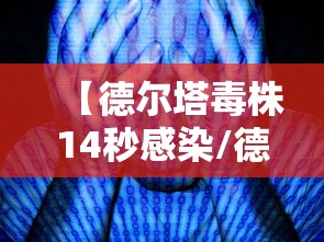 【德尔塔毒株14秒感染/德尔塔毒株 1260倍】