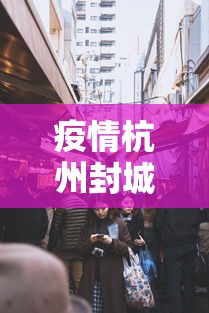 疫情杭州封城合肥怎么办(2021年最新杭州封城消息属实吗) 疫情杭州封城合肥怎么办(2021年最新杭州封城消息属实吗)