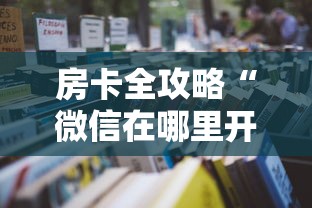 房卡全攻略“微信在哪里开炸 金花房间”详细房卡怎么购买教程 房卡全攻略“微信在哪里开炸 金花房间”详细房卡怎么购买教程
