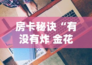 房卡秘诀“有没有炸 金花房卡”房卡获取方式 房卡秘诀“有没有炸 金花房卡”房卡获取方式
