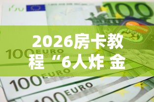 2026房卡教程“6人炸 金花房间卡怎么玩链接”购买房卡介绍