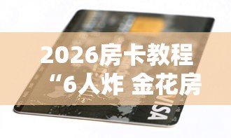 2026房卡教程“6人炸 金花房间卡怎么玩链接”购买房卡介绍